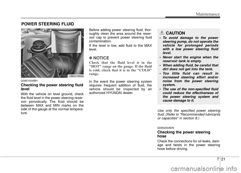 Hyundai Genesis Coupe 2012  Owners Manual 721
Maintenance
POWER STEERING FLUID
G090100ABH
Checking the power steering fluid
level  
With the vehicle on level ground, check
the fluid level in the power steering reser-
voir periodically. The fl