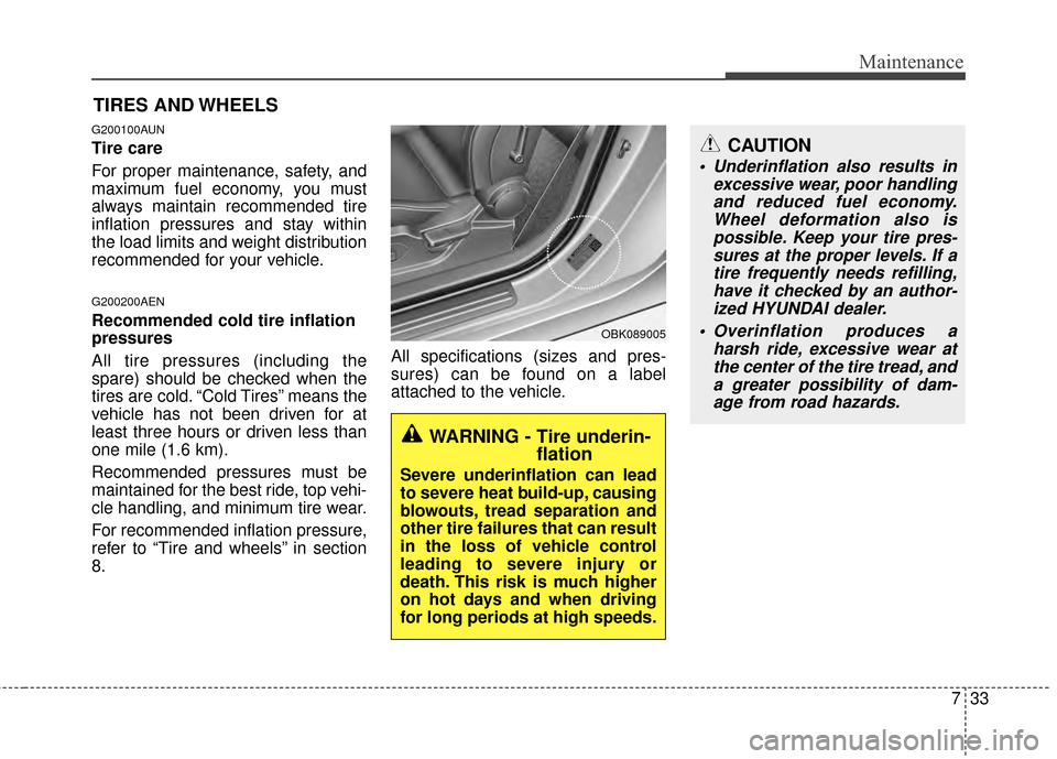 Hyundai Genesis Coupe 2012  Owners Manual 733
Maintenance
CAUTION
 Underinflation also results inexcessive wear, poor handlingand reduced fuel economy.Wheel deformation also ispossible. Keep your tire pres-sures at the proper levels. If atire