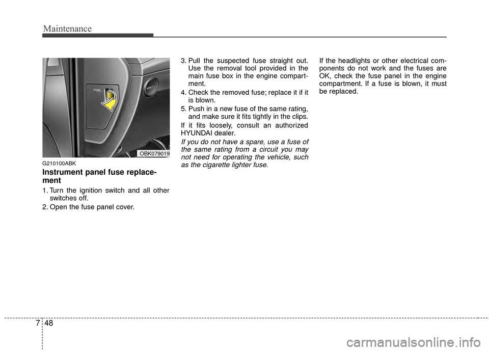 Hyundai Genesis Coupe 2012 Owners Manual Maintenance
48
7
G210100ABK
Instrument panel fuse replace-
ment
1. Turn the ignition switch and all other
switches off.
2. Open the fuse panel cover. 3. Pull the suspected fuse straight out.
Use the r Hyundai Genesis Coupe 2012 Owners Manual Maintenance
48
7
G210100ABK
Instrument panel fuse replace-
ment
1. Turn the ignition switch and all other
switches off.
2. Open the fuse panel cover. 3. Pull the suspected fuse straight out.
Use the r