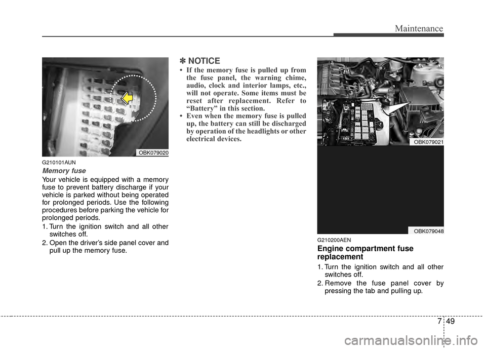 Hyundai Genesis Coupe 2012  Owners Manual 749
Maintenance
G210101AUN
Memory fuse
Your vehicle is equipped with a memory
fuse to prevent battery discharge if your
vehicle is parked without being operated
for prolonged periods. Use the followin