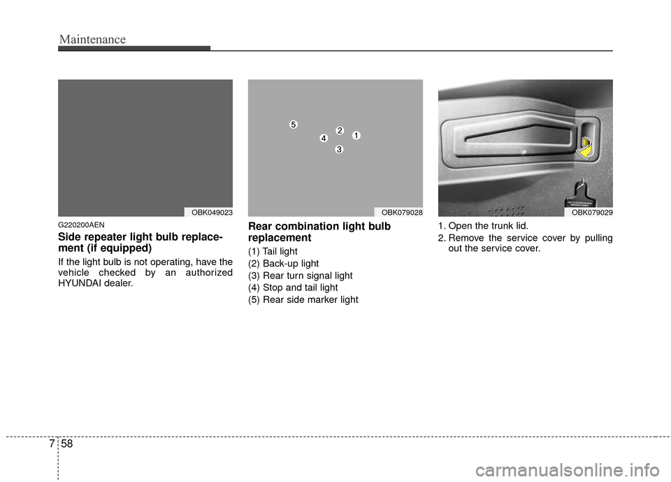 Hyundai Genesis Coupe 2012 Owners Manual Maintenance
58
7
G220200AEN
Side repeater light bulb replace-
ment (if equipped)
If the light bulb is not operating, have the
vehicle checked by an authorized
HYUNDAI dealer.
Rear combination light b Hyundai Genesis Coupe 2012 Owners Manual Maintenance
58
7
G220200AEN
Side repeater light bulb replace-
ment (if equipped)
If the light bulb is not operating, have the
vehicle checked by an authorized
HYUNDAI dealer.
Rear combination light b