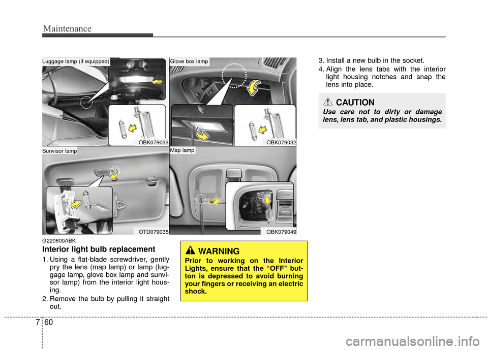 Hyundai Genesis Coupe 2012 Owners Manual Maintenance
60
7
G220600ABK
Interior light bulb replacement
1. Using a flat-blade screwdriver, gently
pry the lens (map lamp) or lamp (lug-
gage lamp, glove box lamp and sunvi-
sor lamp) from the inte Hyundai Genesis Coupe 2012 Owners Manual Maintenance
60
7
G220600ABK
Interior light bulb replacement
1. Using a flat-blade screwdriver, gently
pry the lens (map lamp) or lamp (lug-
gage lamp, glove box lamp and sunvi-
sor lamp) from the inte