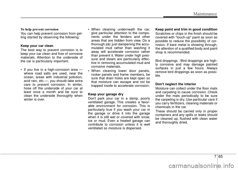 Hyundai Genesis Coupe 2012 Owners Manual 765
Maintenance
To help prevent corrosion
You can help prevent corrosion from get-
ting started by observing the following:
Keep your car clean
The best way to prevent corrosion is to
keep your car cl Hyundai Genesis Coupe 2012 Owners Manual 765
Maintenance
To help prevent corrosion
You can help prevent corrosion from get-
ting started by observing the following:
Keep your car clean
The best way to prevent corrosion is to
keep your car cl
