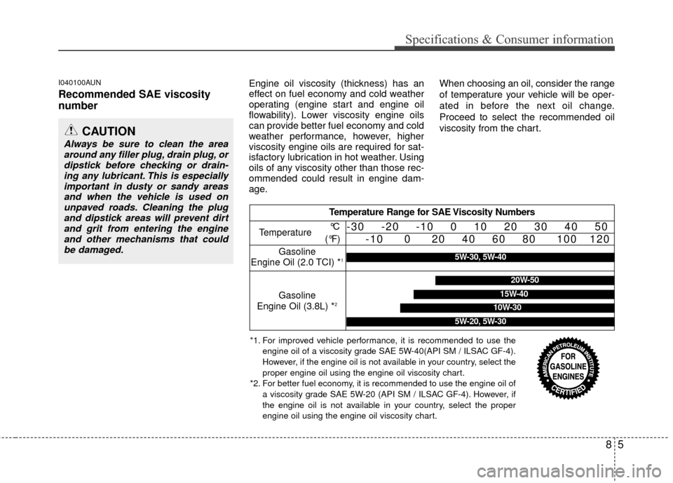 Hyundai Genesis Coupe 2012  Owners Manual 85
Specifications & Consumer information
I040100AUN
Recommended SAE viscosity
number   
Engine oil viscosity (thickness) has an
effect on fuel economy and cold weather
operating (engine start and engi