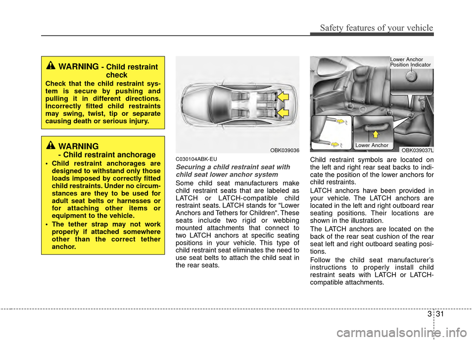 Hyundai Genesis Coupe 2012 Service Manual 331
Safety features of your vehicle
C030104ABK-EU
Securing a child restraint seat withchild seat lower anchor system
Some child seat manufacturers make
child restraint seats that are labeled as
LATCH Hyundai Genesis Coupe 2012 Service Manual 331
Safety features of your vehicle
C030104ABK-EU
Securing a child restraint seat withchild seat lower anchor system
Some child seat manufacturers make
child restraint seats that are labeled as
LATCH