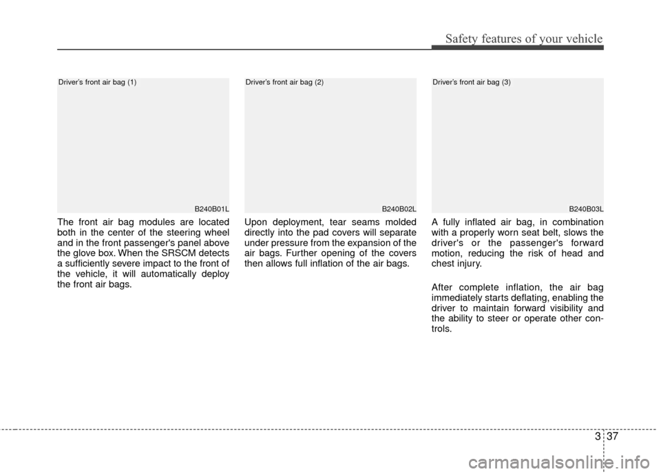 Hyundai Genesis Coupe 2012  Owners Manual 337
Safety features of your vehicle
The front air bag modules are located
both in the center of the steering wheel
and in the front passengers panel above
the glove box. When the SRSCM detects
a suff