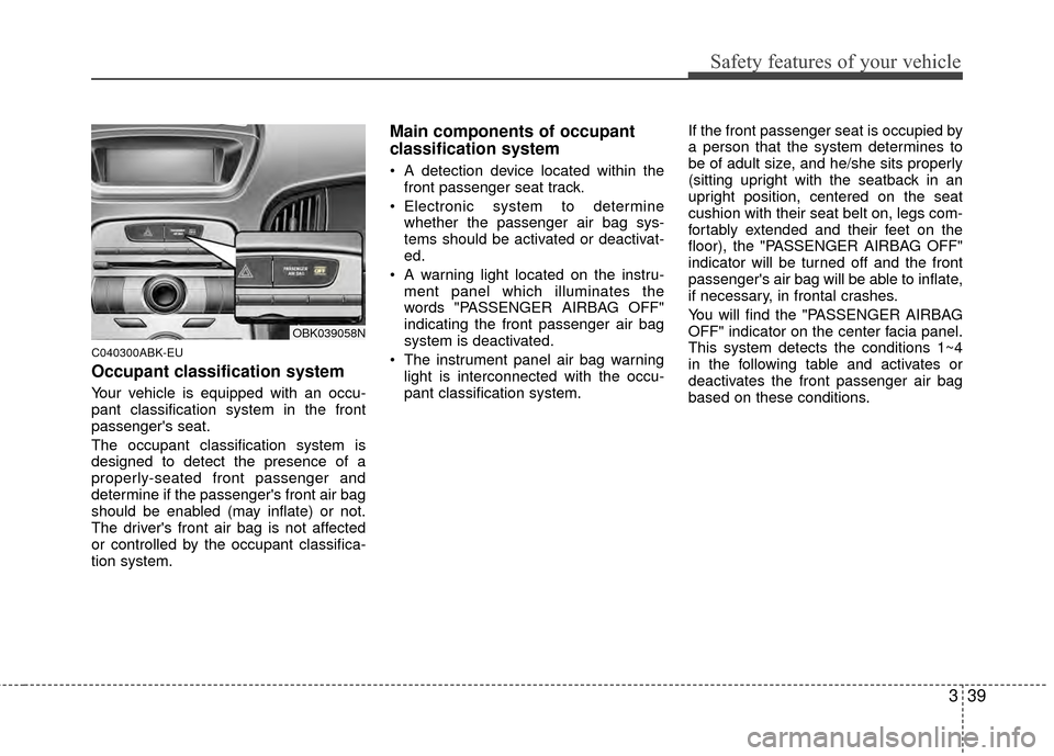 Hyundai Genesis Coupe 2012 Workshop Manual 339
Safety features of your vehicle
C040300ABK-EU
Occupant classification system
Your vehicle is equipped with an occu-
pant classification system in the front
passengers seat.
The occupant classific Hyundai Genesis Coupe 2012 Workshop Manual 339
Safety features of your vehicle
C040300ABK-EU
Occupant classification system
Your vehicle is equipped with an occu-
pant classification system in the front
passengers seat.
The occupant classific