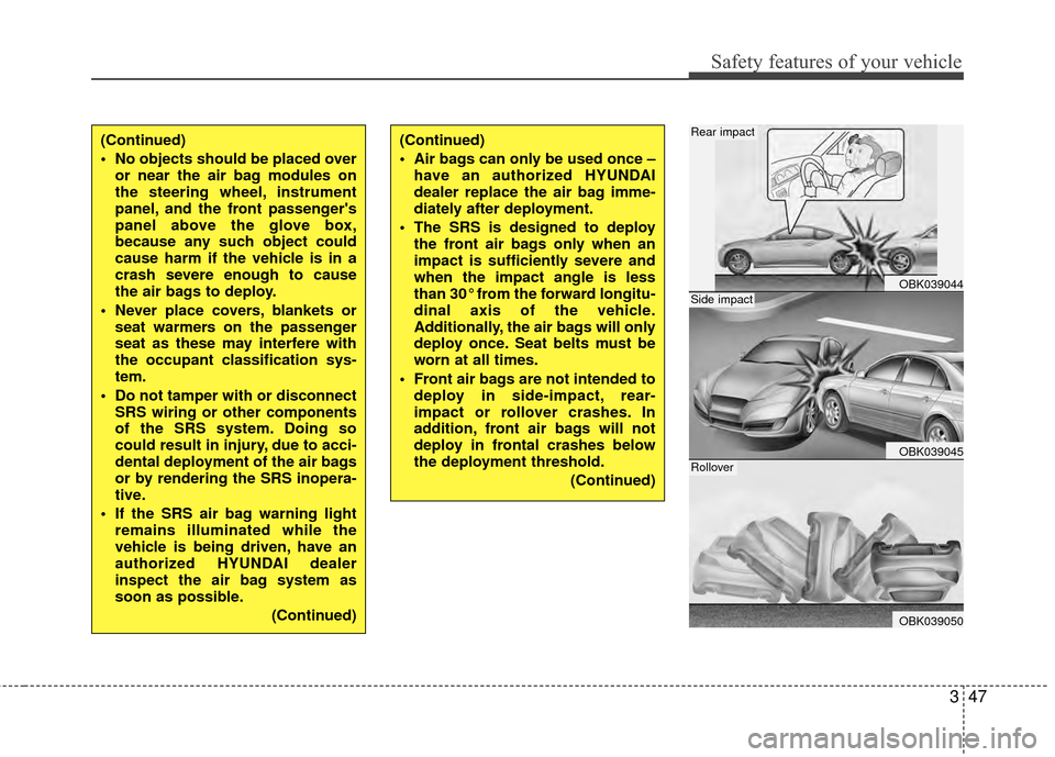 Hyundai Genesis Coupe 2012  Owners Manual 347
Safety features of your vehicle
(Continued)
 No objects should be placed overor near the air bag modules on
the steering wheel, instrument
panel, and the front passengers
panel above the glove bo