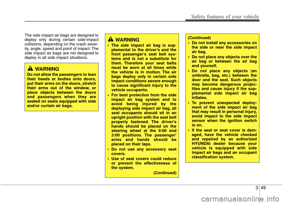 Hyundai Genesis Coupe 2012  Owners Manual 349
Safety features of your vehicle
The side impact air bags are designed to
deploy only during certain side-impact
collisions, depending on the crash sever-
ity, angle, speed and point of impact. The