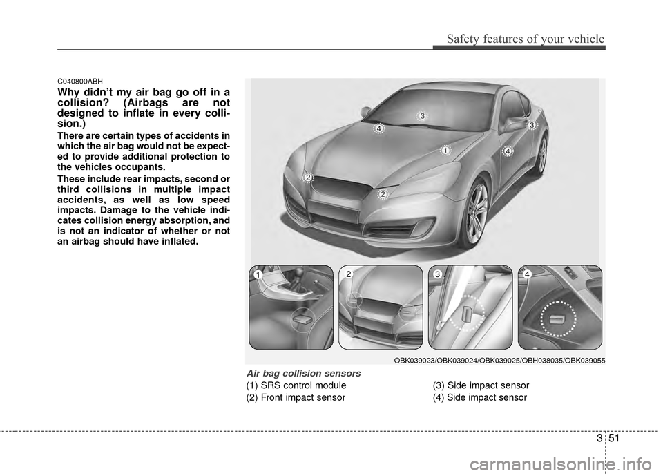 Hyundai Genesis Coupe 2012 Repair Manual 351
Safety features of your vehicle
C040800ABH
Why didn’t my air bag go off in a
collision? (Airbags are not
designed to inflate in every colli-
sion.)
There are certain types of accidents in
which Hyundai Genesis Coupe 2012 Repair Manual 351
Safety features of your vehicle
C040800ABH
Why didn’t my air bag go off in a
collision? (Airbags are not
designed to inflate in every colli-
sion.)
There are certain types of accidents in
which