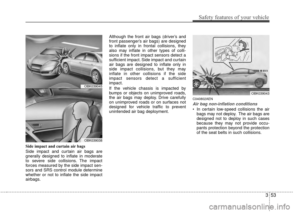 Hyundai Genesis Coupe 2012 Manual PDF 353
Safety features of your vehicle
Side impact and curtain air bags
Side impact and curtain air bags are
gnerally designed to inflate in moderate
to severe side collisions. The impact
forces measured Hyundai Genesis Coupe 2012 Manual PDF 353
Safety features of your vehicle
Side impact and curtain air bags
Side impact and curtain air bags are
gnerally designed to inflate in moderate
to severe side collisions. The impact
forces measured
