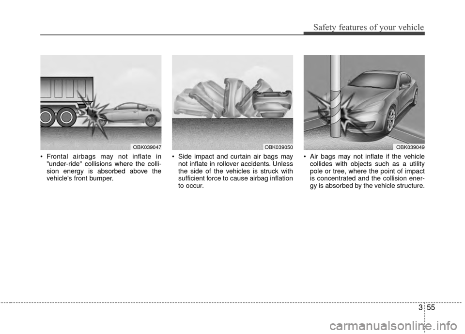 Hyundai Genesis Coupe 2012 Manual PDF 355
Safety features of your vehicle
Frontal airbags may not inflate in"under-ride" collisions where the colli-
sion energy is absorbed above the
vehicles front bumper. Side impact and curtain air b Hyundai Genesis Coupe 2012 Manual PDF 355
Safety features of your vehicle
Frontal airbags may not inflate in"under-ride" collisions where the colli-
sion energy is absorbed above the
vehicles front bumper. Side impact and curtain air b