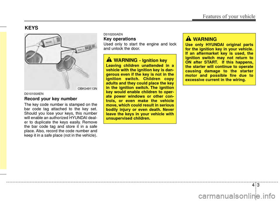 Hyundai Genesis Coupe 2012  Owners Manual 43
Features of your vehicle
D010100AEN
Record your key number
The key code number is stamped on the
bar code tag attached to the key set.
Should you lose your keys, this number
will enable an authoriz