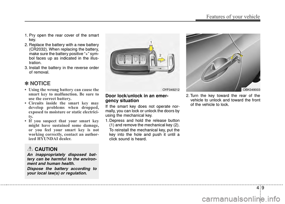 Hyundai Genesis Coupe 2012 Manual Online 49
Features of your vehicle
1. Pry open the rear cover of the smartkey.
2. Replace the battery with a new battery (CR2032). When replacing the battery,
make sure the battery positive “+” sym-
bol Hyundai Genesis Coupe 2012 Manual Online 49
Features of your vehicle
1. Pry open the rear cover of the smartkey.
2. Replace the battery with a new battery (CR2032). When replacing the battery,
make sure the battery positive “+” sym-
bol