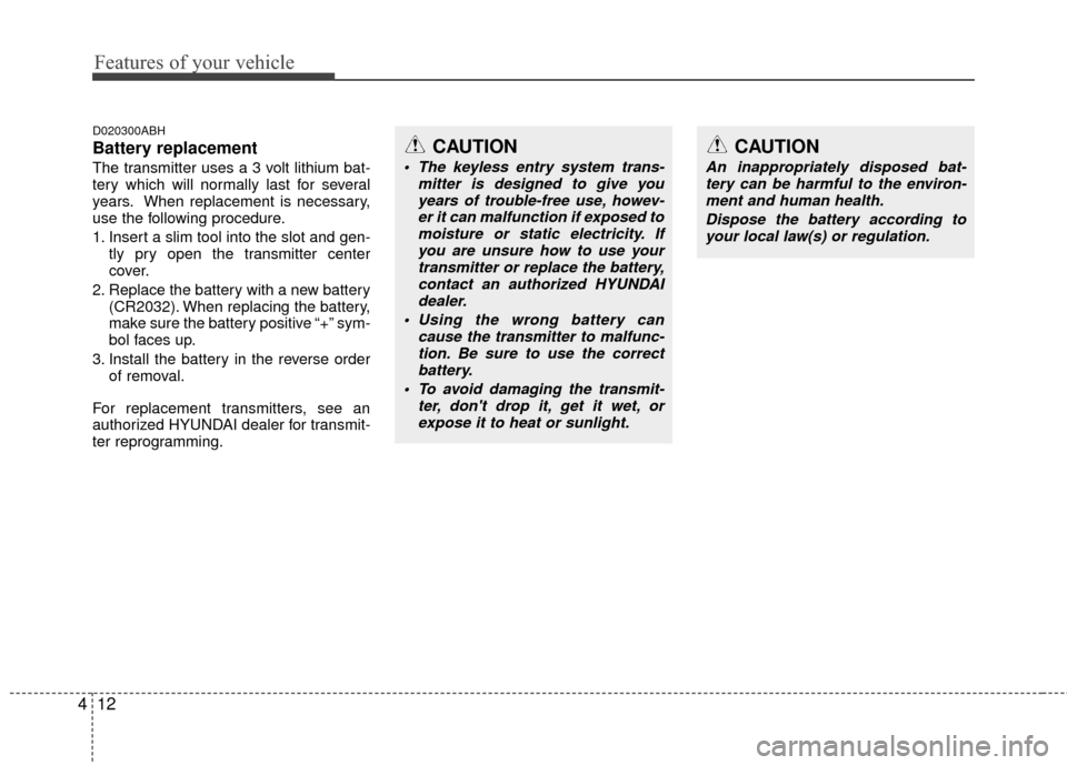 Hyundai Genesis Coupe 2012  Owners Manual Features of your vehicle
12
4
D020300ABH
Battery replacement
The transmitter uses a 3 volt lithium bat-
tery which will normally last for several
years. When replacement is necessary,
use the followin