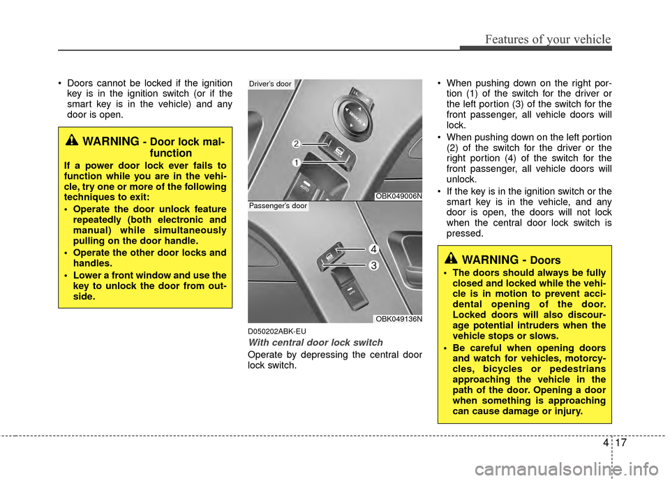 Hyundai Genesis Coupe 2012  Owners Manual 417
Features of your vehicle
 Doors cannot be locked if the ignitionkey is in the ignition switch (or if the
smart key is in the vehicle) and any
door is open.
D050202ABK-EU
With central door lock swi