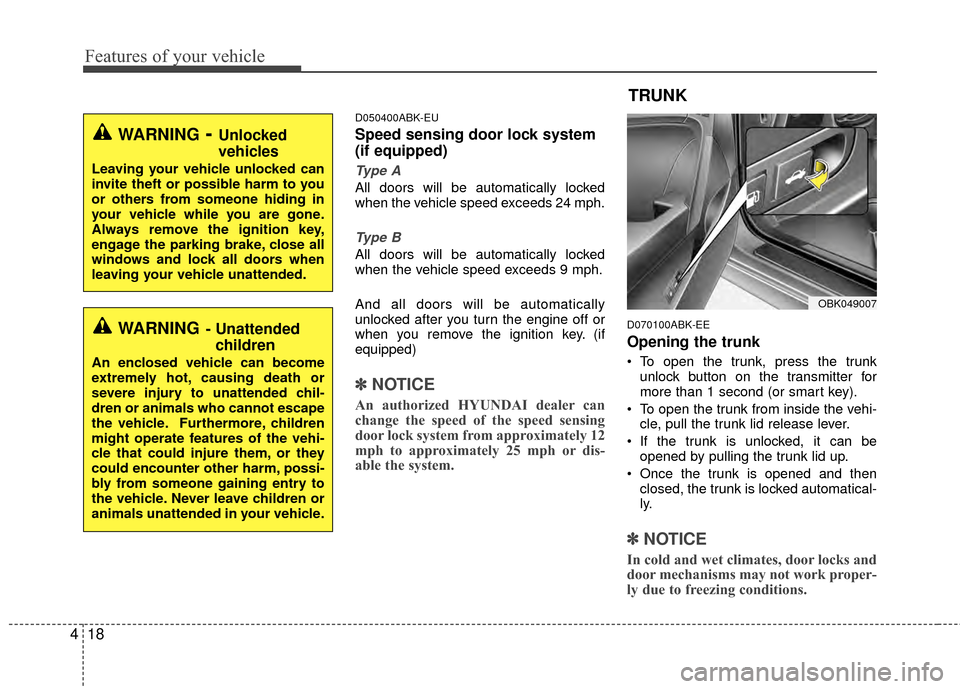 Hyundai Genesis Coupe 2012  Owners Manual Features of your vehicle
18
4
D050400ABK-EU
Speed sensing door lock system
(if equipped)
Type A
All doors will be automatically locked
when the vehicle speed exceeds 24 mph.
Type B
All doors will be a