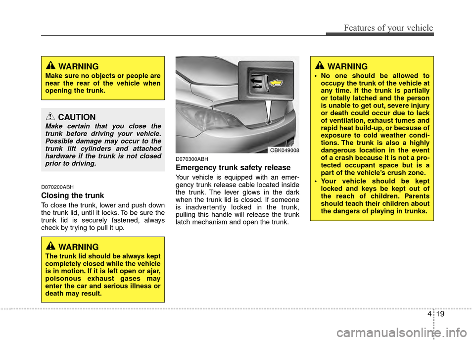Hyundai Genesis Coupe 2012 Owners Manual 419
Features of your vehicle
D070200ABH
Closing the trunk
To close the trunk, lower and push down
the trunk lid, until it locks. To be sure the
trunk lid is securely fastened, always
check by trying t Hyundai Genesis Coupe 2012 Owners Manual 419
Features of your vehicle
D070200ABH
Closing the trunk
To close the trunk, lower and push down
the trunk lid, until it locks. To be sure the
trunk lid is securely fastened, always
check by trying t