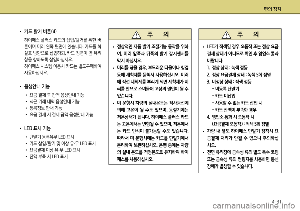 Hyundai Genesis Coupe 2012 제네시스 쿠페 BK - 사용 설명서 (in Korean) 편의 장치4-31
• 카드 탈거 버튼(4)
하이패스 플러스 카드의 삽입/탈거를 위한 버
튼이며 미러 왼쪽 뒷면에 있습니다. 카드를 화
살표 방향으로 삽입 Hyundai Genesis Coupe 2012 제네시스 쿠페 BK - 사용 설명서 (in Korean) 편의 장치4-31
• 카드 탈거 버튼(4)
하이패스 플러스 카드의 삽입/탈거를 위한 버
튼이며 미러 왼쪽 뒷면에 있습니다. 카드를 화
살표 방향으로 삽입