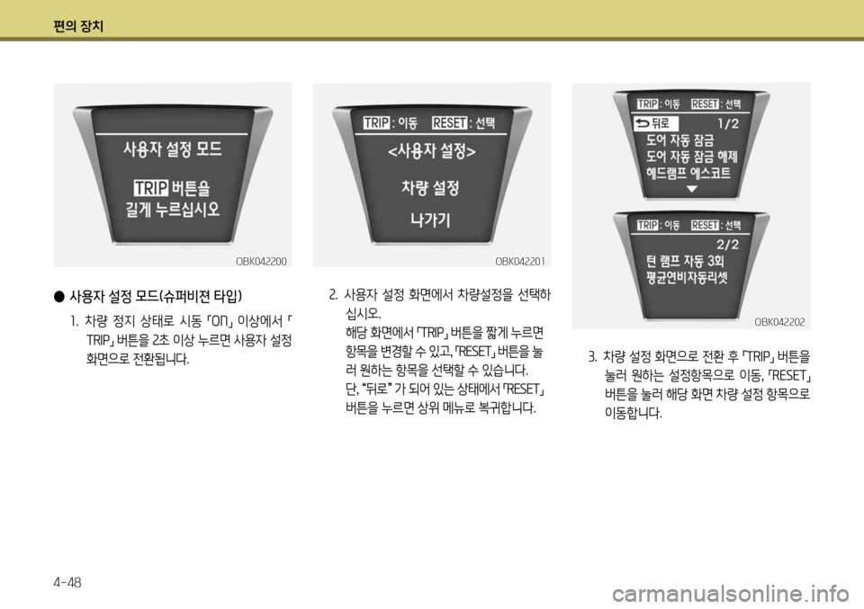 Hyundai Genesis Coupe 2012  제네시스 쿠페 BK - 사용 설명서 (in Korean) 편의 장치 4-48
3.  차량 설정 화면으로 전환 후 
「TR
IP
」 버튼을 
눌러  원하는  설정항목으로  이동 , 
「RESET
」 
버튼을 눌러 해당 화면 차량 설정 항목