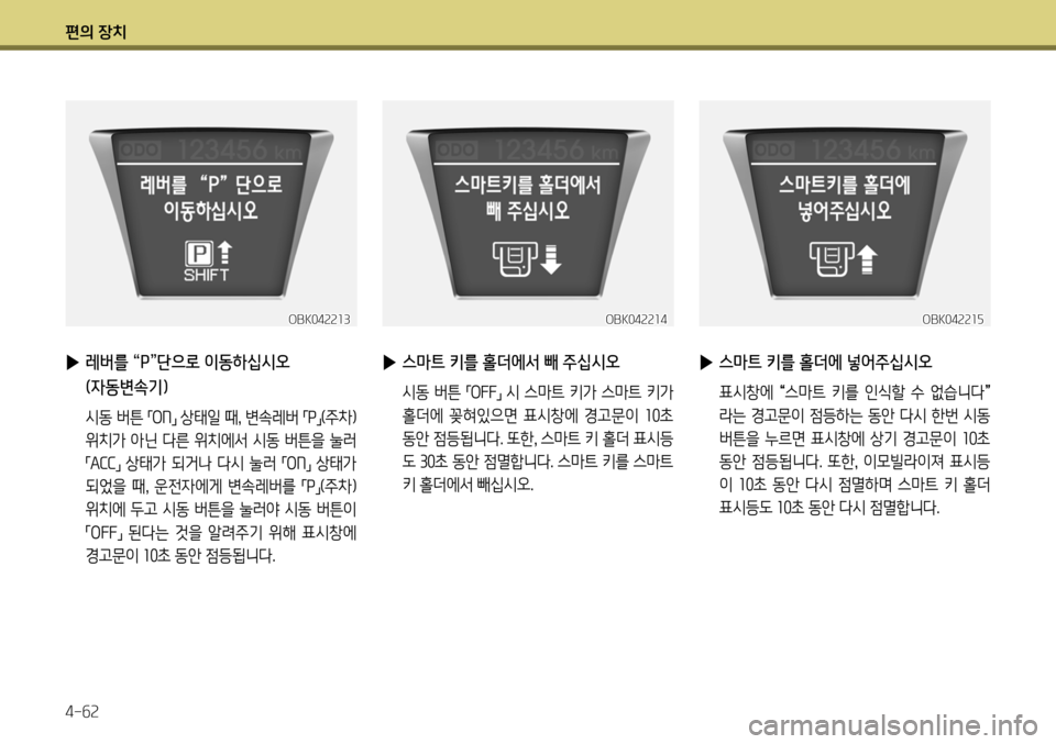 Hyundai Genesis Coupe 2012  제네시스 쿠페 BK - 사용 설명서 (in Korean) 편의 장치 4-62
OBK042214
 
▶  스마트 키를 홀더에서 빼 주십시오
  시동 버튼 
「OFF
」 시 스마트 키가 스마트 키가  
홀더에  꽂혀있으면  표시창에  경고