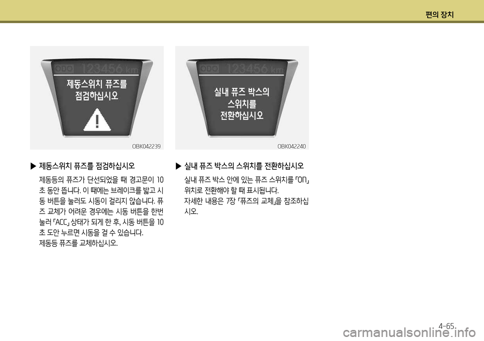 Hyundai Genesis Coupe 2012  제네시스 쿠페 BK - 사용 설명서 (in Korean) 편의 장치4-65
OBK042239
 
▶ 제동스위치 퓨즈를 점검하십시오
  제동등의  퓨즈가  단선되었을  때  경고문이  10
초 동안 뜹니다. 이 때에는 브레이크를 밟