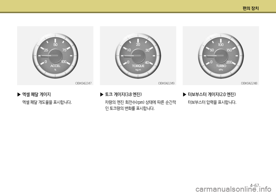 Hyundai Genesis Coupe 2012  제네시스 쿠페 BK - 사용 설명서 (in Korean) 편의 장치4-67
OBK042247OBK042249OBK042248
 
▶ 엑셀 페달 게이지
  엑셀 페달 개도율을 표시합니다.
 
▶ 토크 게이지(3.8 엔진)
  차량의 엔진 회전수( rpm) 상태