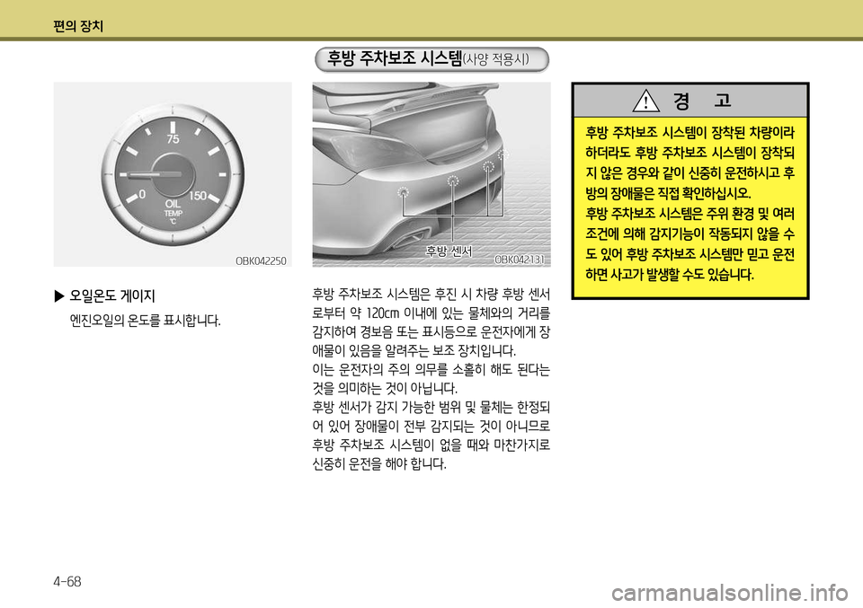 Hyundai Genesis Coupe 2012  제네시스 쿠페 BK - 사용 설명서 (in Korean) 편의 장치 4-68
후방  주차보조  시스템이  장착된  차량이라 
하더라도  후방  주차보조  시스템이  장착되
지 않은 경우와 같이 신중히 운전하시고 후
