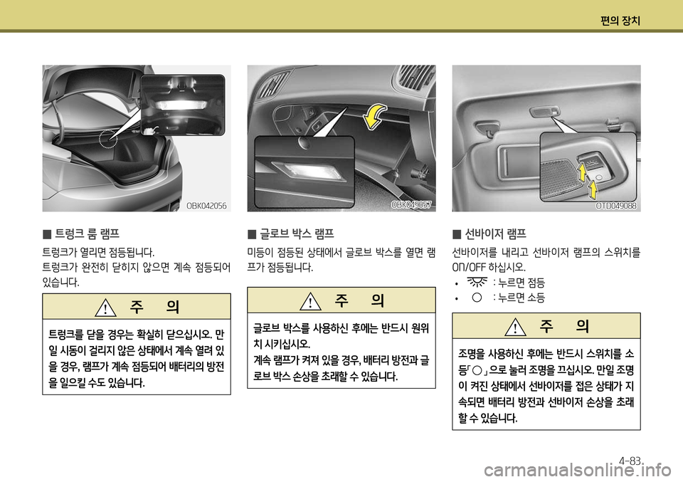 Hyundai Genesis Coupe 2012 제네시스 쿠페 BK - 사용 설명서 (in Korean) 편의 장치4-83
OBK049057
̰ 글로브 박스 램프
미등이 점등된 상태에서 글로브 박스를 열면 램
프가 점등됩니다.
̰ 선바이저 램프
선바이저를 내 Hyundai Genesis Coupe 2012 제네시스 쿠페 BK - 사용 설명서 (in Korean) 편의 장치4-83
OBK049057
̰ 글로브 박스 램프
미등이 점등된 상태에서 글로브 박스를 열면 램
프가 점등됩니다.
̰ 선바이저 램프
선바이저를 내