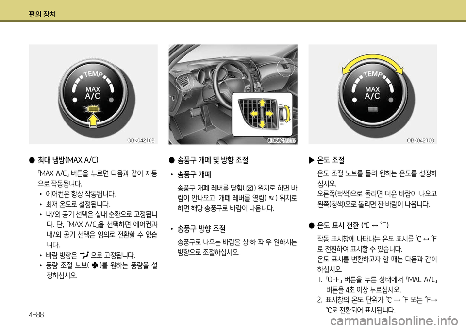 Hyundai Genesis Coupe 2012 제네시스 쿠페 BK - 사용 설명서 (in Korean) 편의 장치 4-88
● 최대 냉방(MAX A/C)
「MAX
A /C
」 버튼을 누르면 다음과 같이 자동
으로 작동됩니다. • 에어컨은 항상 작동됩니다.
• 최저 온도 Hyundai Genesis Coupe 2012 제네시스 쿠페 BK - 사용 설명서 (in Korean) 편의 장치 4-88
● 최대 냉방(MAX A/C)
「MAX
A /C
」 버튼을 누르면 다음과 같이 자동
으로 작동됩니다. • 에어컨은 항상 작동됩니다.
• 최저 온도