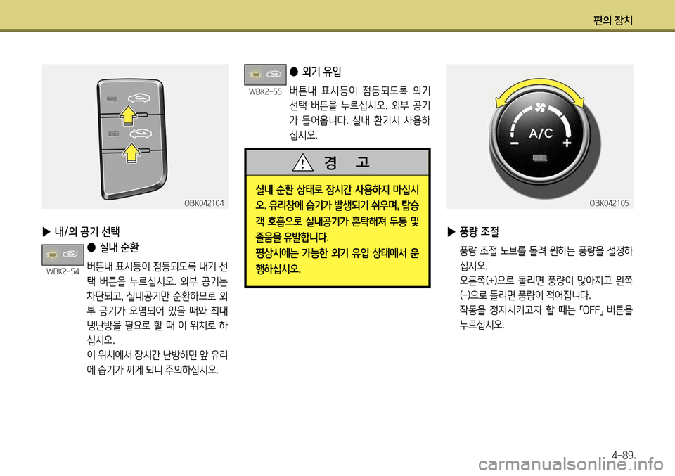 Hyundai Genesis Coupe 2012 제네시스 쿠페 BK - 사용 설명서 (in Korean) 편의 장치4-89
▶ 내/외 공기 선택
● 실내 순환
버튼내 표시등이 점등되도록 내기 선
택 버튼을 누르십시오. 외부 공기는
차단되고 , 실내공기 Hyundai Genesis Coupe 2012 제네시스 쿠페 BK - 사용 설명서 (in Korean) 편의 장치4-89
▶ 내/외 공기 선택
● 실내 순환
버튼내 표시등이 점등되도록 내기 선
택 버튼을 누르십시오. 외부 공기는
차단되고 , 실내공기