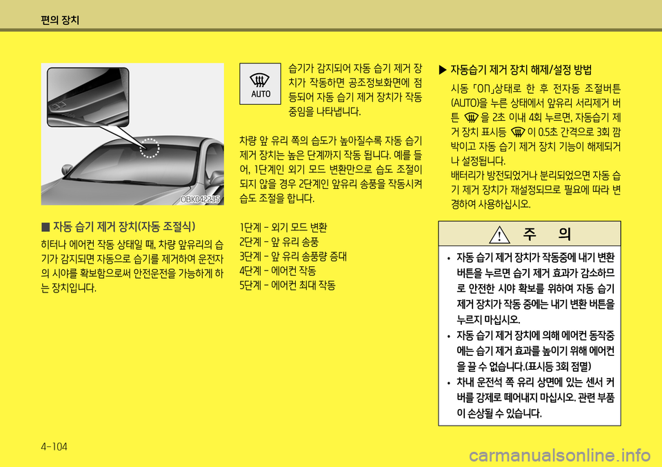 Hyundai Genesis Coupe 2012 제네시스 쿠페 BK - 사용 설명서 (in Korean) 편의 장치 4-104
̰ 자동 습기 제거 장치(자동 조절식)
히터나 에어컨 작동 상태일 때
, 차량 앞유리의 습
기가 감지되면 자동으로 습기를 제거하여 운전 Hyundai Genesis Coupe 2012 제네시스 쿠페 BK - 사용 설명서 (in Korean) 편의 장치 4-104
̰ 자동 습기 제거 장치(자동 조절식)
히터나 에어컨 작동 상태일 때
, 차량 앞유리의 습
기가 감지되면 자동으로 습기를 제거하여 운전