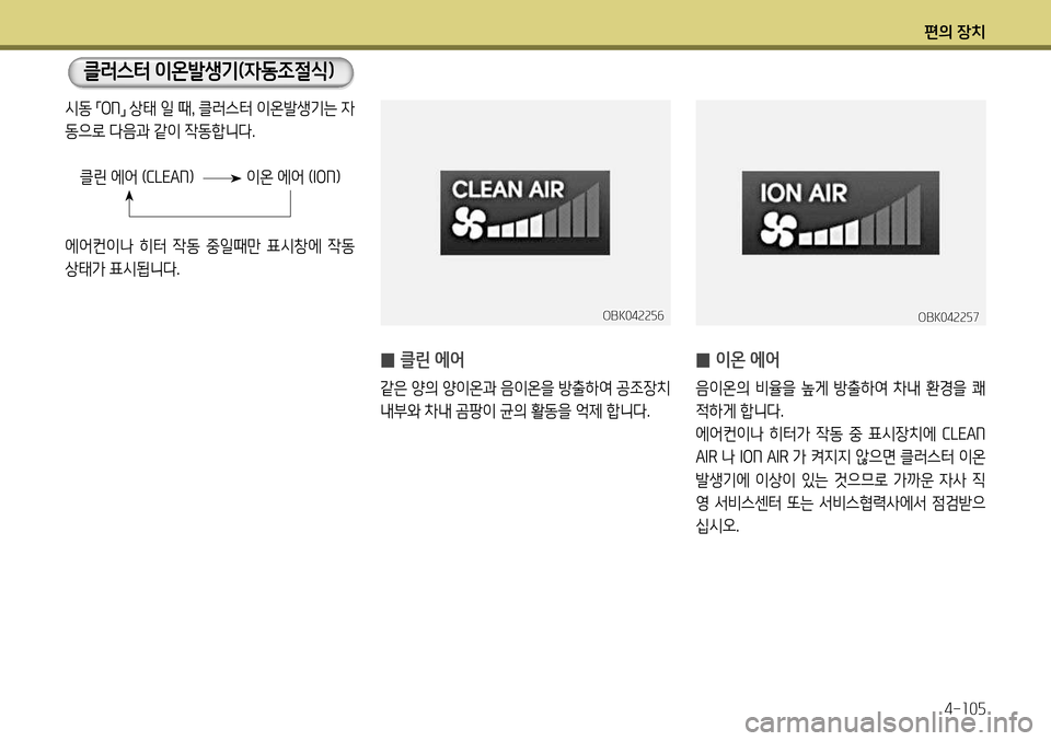 Hyundai Genesis Coupe 2012 제네시스 쿠페 BK - 사용 설명서 (in Korean) 편의 장치4-105
클러스터 이온발생기(자동조절식)
̰ 이온 에어
음이온의 비율을 높게 방출하여 차내 환경을 쾌
적하게 합니다.
에어컨이나 히터 Hyundai Genesis Coupe 2012 제네시스 쿠페 BK - 사용 설명서 (in Korean) 편의 장치4-105
클러스터 이온발생기(자동조절식)
̰ 이온 에어
음이온의 비율을 높게 방출하여 차내 환경을 쾌
적하게 합니다.
에어컨이나 히터
