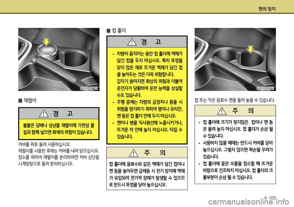 Hyundai Genesis Coupe 2012 제네시스 쿠페 BK - 사용 설명서 (in Korean) 편의 장치4-109
̰ 컵 홀더
• 차량이 움직이는 동안 컵 홀더에 액체가
담긴 컵을 두지 마십시오
. 특히 뚜껑을
닫지 않은 채로 뜨거운 액체가 담 Hyundai Genesis Coupe 2012 제네시스 쿠페 BK - 사용 설명서 (in Korean) 편의 장치4-109
̰ 컵 홀더
• 차량이 움직이는 동안 컵 홀더에 액체가
담긴 컵을 두지 마십시오
. 특히 뚜껑을
닫지 않은 채로 뜨거운 액체가 담