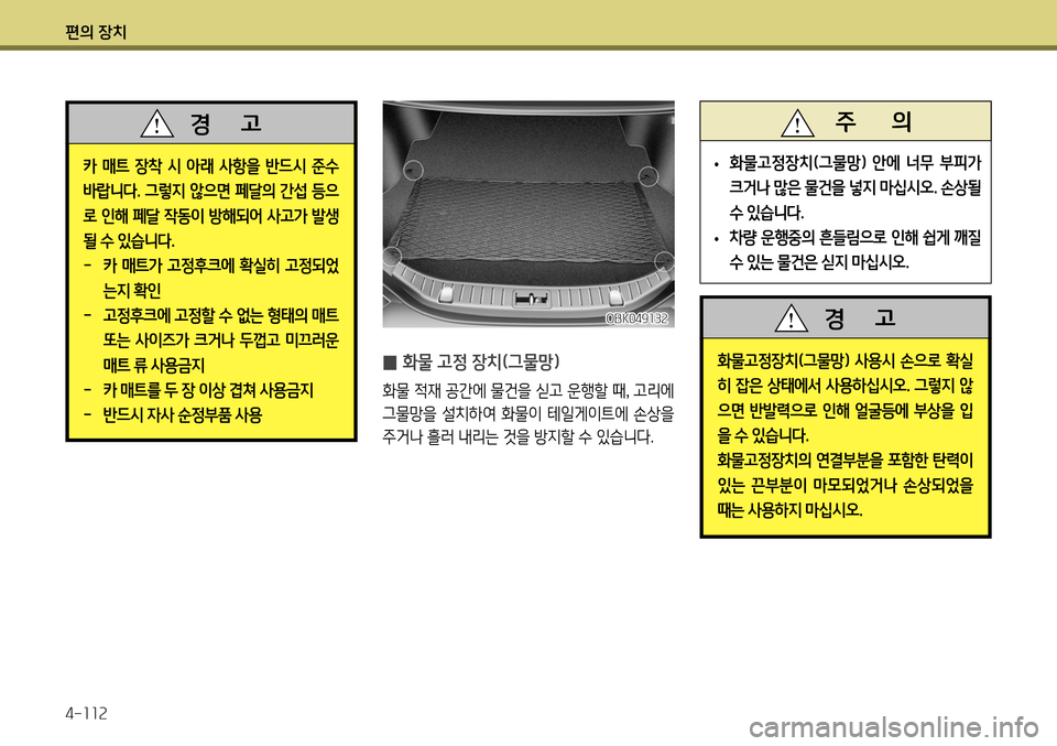 Hyundai Genesis Coupe 2012  제네시스 쿠페 BK - 사용 설명서 (in Korean) 편의 장치 4-112
화물고정장치(그물망 ) 사용시 손으로 확실
히 잡은 상태에서 사용하십시오 . 그렇지 않
으면 반발력으로 인해 얼굴등에 부상을 입 
을 