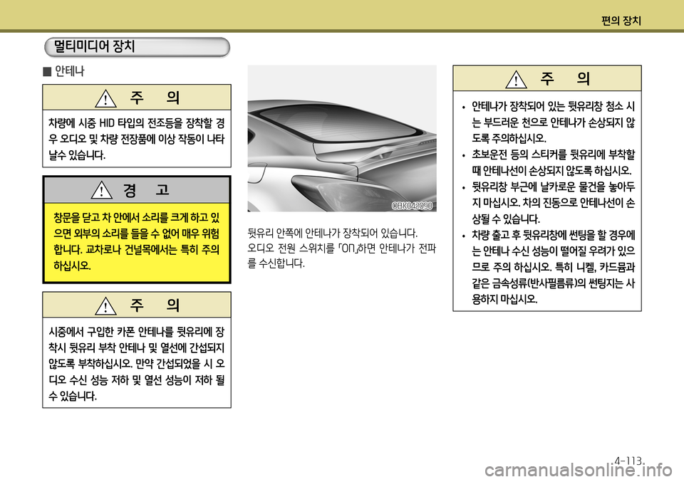 Hyundai Genesis Coupe 2012  제네시스 쿠페 BK - 사용 설명서 (in Korean) 편의 장치4-113
멀티미디어 장치
창문을 닫고 차 안에서 소리를 크게 하고 있 
으면 외부의 소리를 들을 수 없어 매우 위험
합니다 . 교차로나 건널목에