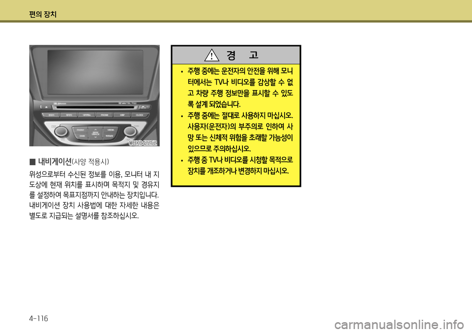 Hyundai Genesis Coupe 2012  제네시스 쿠페 BK - 사용 설명서 (in Korean) 편의 장치 4-116
 
• 주행 중에는 운전자의 안전을 위해 모니 
터에서는 T
V나 비디오를 감상할 수  없
고 차량 주행 정보만을 표시할 수 있도
록 설계 되