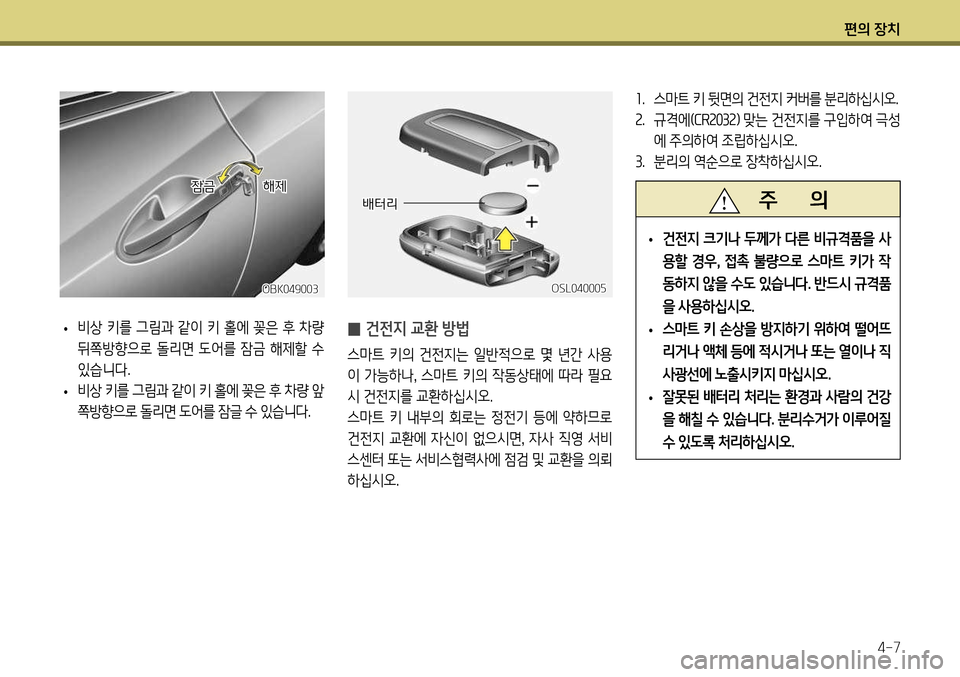 Hyundai Genesis Coupe 2012 제네시스 쿠페 BK - 사용 설명서 (in Korean) 편의 장치4-7
1. 스마트 키 뒷면의 건전지 커버를 분리하십시오.
2 . 규격에( CR2032) 맞는 건전지를 구입하여 극성
에 주의하여 조립하십시오.
3 . 분리 Hyundai Genesis Coupe 2012 제네시스 쿠페 BK - 사용 설명서 (in Korean) 편의 장치4-7
1. 스마트 키 뒷면의 건전지 커버를 분리하십시오.
2 . 규격에( CR2032) 맞는 건전지를 구입하여 극성
에 주의하여 조립하십시오.
3 . 분리