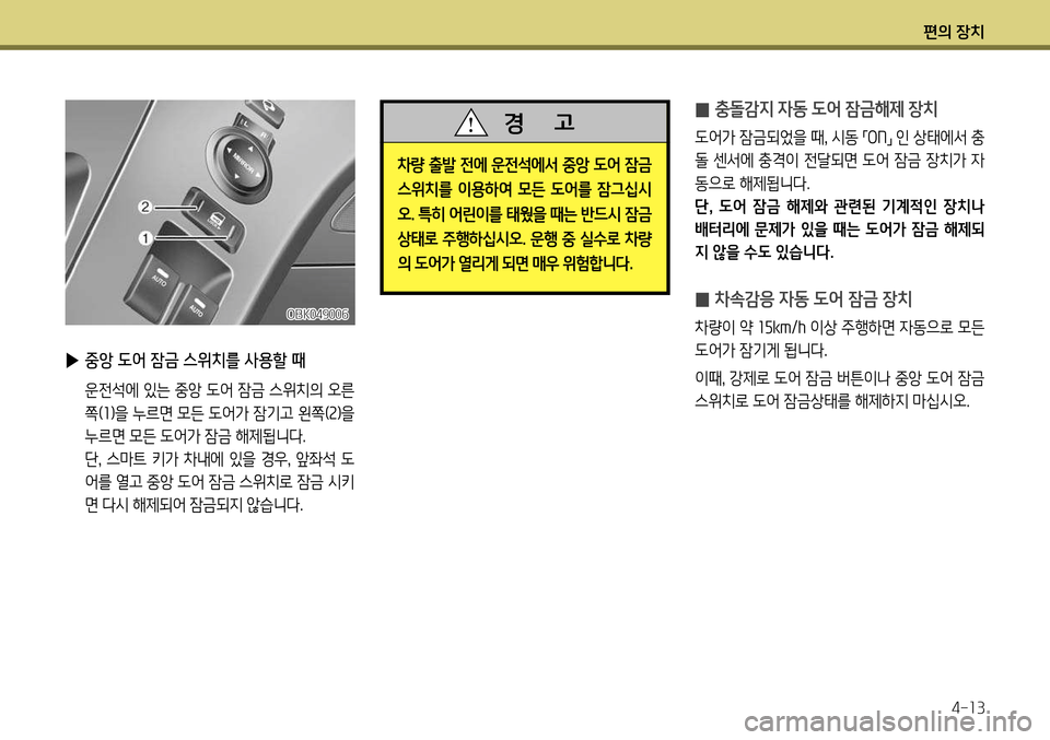 Hyundai Genesis Coupe 2012 제네시스 쿠페 BK - 사용 설명서 (in Korean) 편의 장치4-13
̰ 충돌감지 자동 도어 잠금해제 장치
도어가 잠금되었을 때
, 시동
「ON
」 인 상태에서 충
돌 센서에 충격이 전달되면 도어 잠금 장치 Hyundai Genesis Coupe 2012 제네시스 쿠페 BK - 사용 설명서 (in Korean) 편의 장치4-13
̰ 충돌감지 자동 도어 잠금해제 장치
도어가 잠금되었을 때
, 시동
「ON
」 인 상태에서 충
돌 센서에 충격이 전달되면 도어 잠금 장치