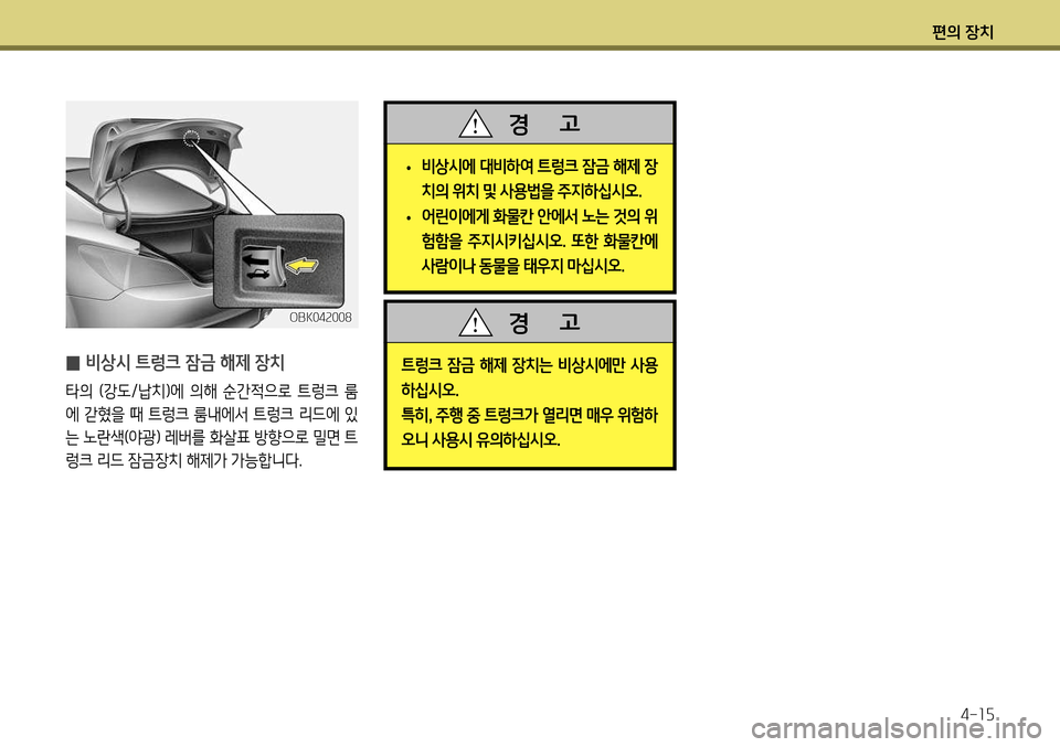 Hyundai Genesis Coupe 2012 제네시스 쿠페 BK - 사용 설명서 (in Korean) 편의 장치4-15
̰ 비상시 트렁크 잠금 해제 장치
타의 (강도/납치)에 의해 순간적으로 트렁크 룸
에 갇혔을 때 트렁크 룸내에서 트렁크 리드에 있
Hyundai Genesis Coupe 2012 제네시스 쿠페 BK - 사용 설명서 (in Korean) 편의 장치4-15
̰ 비상시 트렁크 잠금 해제 장치
타의 (강도/납치)에 의해 순간적으로 트렁크 룸
에 갇혔을 때 트렁크 룸내에서 트렁크 리드에 있