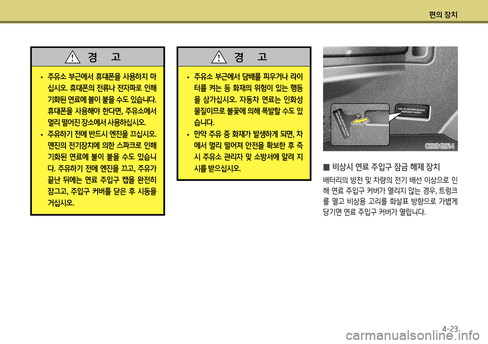 Hyundai Genesis Coupe 2012 제네시스 쿠페 BK - 사용 설명서 (in Korean) 편의 장치4-23
OBK042014
̰ 비상시 연료 주입구 잠금 해제 장치
배터리의 방전 및 차량의 전기 배선 이상으로 인
해 연료 주입구 커버가 열리지 않는 경 Hyundai Genesis Coupe 2012 제네시스 쿠페 BK - 사용 설명서 (in Korean) 편의 장치4-23
OBK042014
̰ 비상시 연료 주입구 잠금 해제 장치
배터리의 방전 및 차량의 전기 배선 이상으로 인
해 연료 주입구 커버가 열리지 않는 경