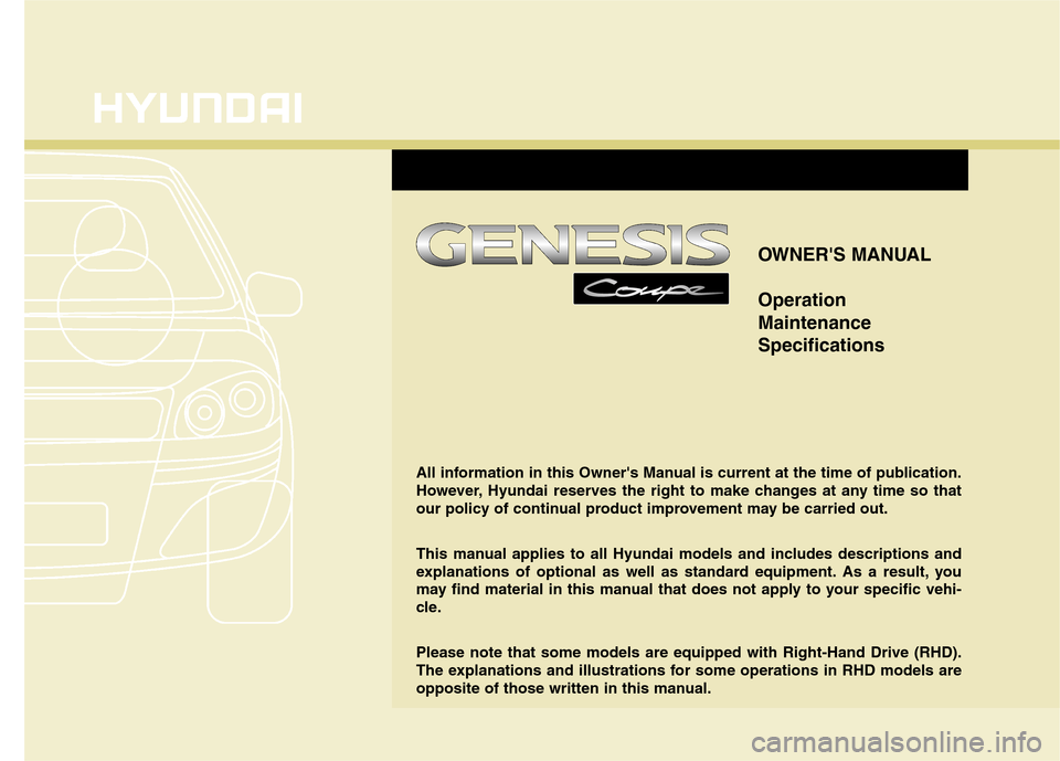 Hyundai Genesis Coupe 2011  Owners Manual OWNERS MANUAL Operation MaintenanceSpecifications
All information in this Owners Manual is current at the time of publication. 
However, Hyundai reserves the right to make changes at any time so tha