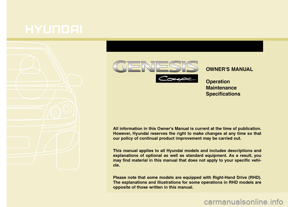 Hyundai Genesis Coupe 2011 Owners Manual OWNERS MANUAL Operation MaintenanceSpecifications
All information in this Owners Manual is current at the time of publication.
However, Hyundai reserves the right to make changes at any time so tha Hyundai Genesis Coupe 2011 Owners Manual OWNERS MANUAL Operation MaintenanceSpecifications
All information in this Owners Manual is current at the time of publication.
However, Hyundai reserves the right to make changes at any time so tha