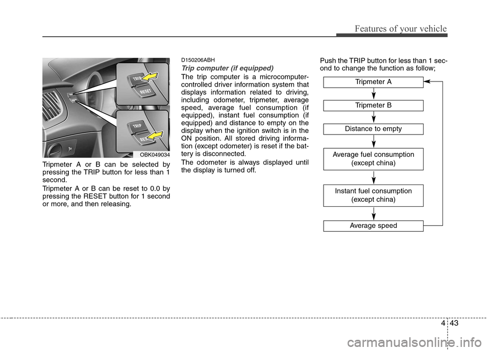Hyundai Genesis Coupe 2011 Owners Manual 443
Features of your vehicle
Tripmeter A or B can be selected by
pressing the TRIP button for less than 1second.
Tripmeter A or B can be reset to 0.0 by
pressing the RESET button for 1 second
or mo Hyundai Genesis Coupe 2011 Owners Manual 443
Features of your vehicle
Tripmeter A or B can be selected by
pressing the TRIP button for less than 1second.
Tripmeter A or B can be reset to 0.0 by
pressing the RESET button for 1 second
or mo