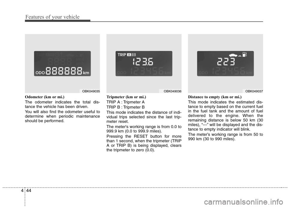 Hyundai Genesis Coupe 2011  Owners Manual Features of your vehicle
44
4
Odometer (km or mi.) The odometer indicates the total dis- 
tance the vehicle has been driven. 
You will also find the odometer useful to 
determine when periodic mainten