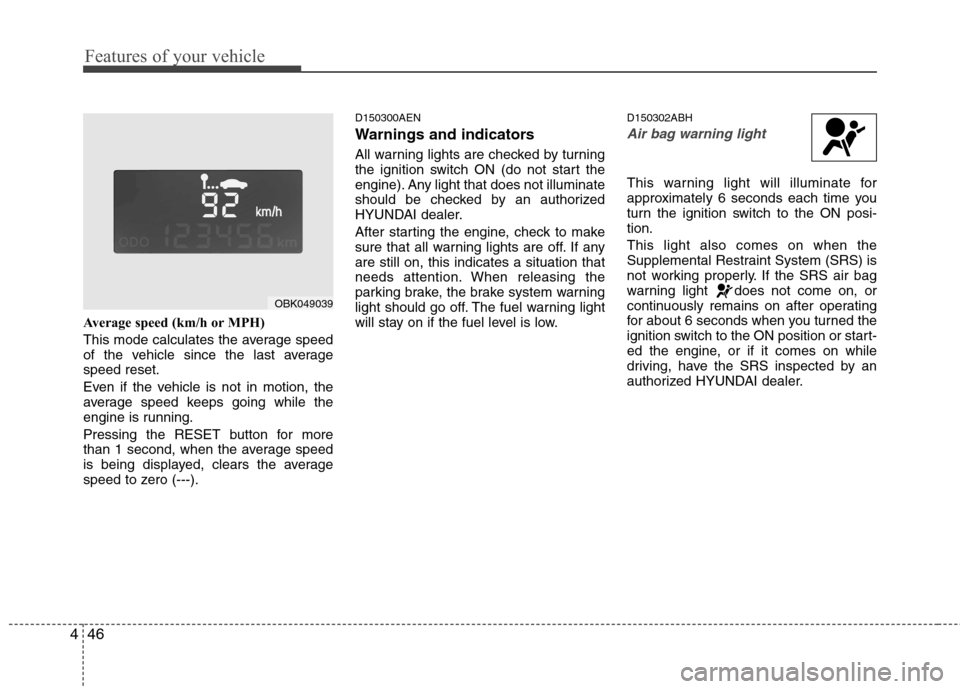 Hyundai Genesis Coupe 2011 Owners Manual Features of your vehicle
46
4
Average speed (km/h or MPH)
This mode calculates the average speed
of the vehicle since the last averagespeed reset.
Even if the vehicle is not in motion, the
average Hyundai Genesis Coupe 2011 Owners Manual Features of your vehicle
46
4
Average speed (km/h or MPH)
This mode calculates the average speed
of the vehicle since the last averagespeed reset.
Even if the vehicle is not in motion, the
average