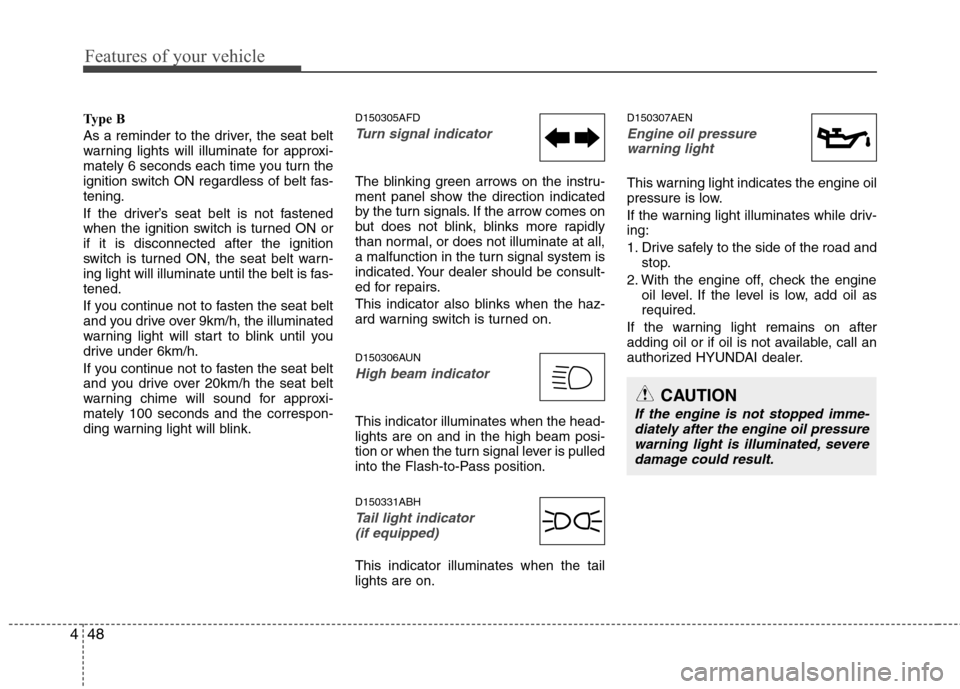 Hyundai Genesis Coupe 2011  Owners Manual Features of your vehicle
48
4
Type B 
As a reminder to the driver, the seat belt 
warning lights will illuminate for approxi-
mately 6 seconds each time you turn the
ignition switch ON regardless of b