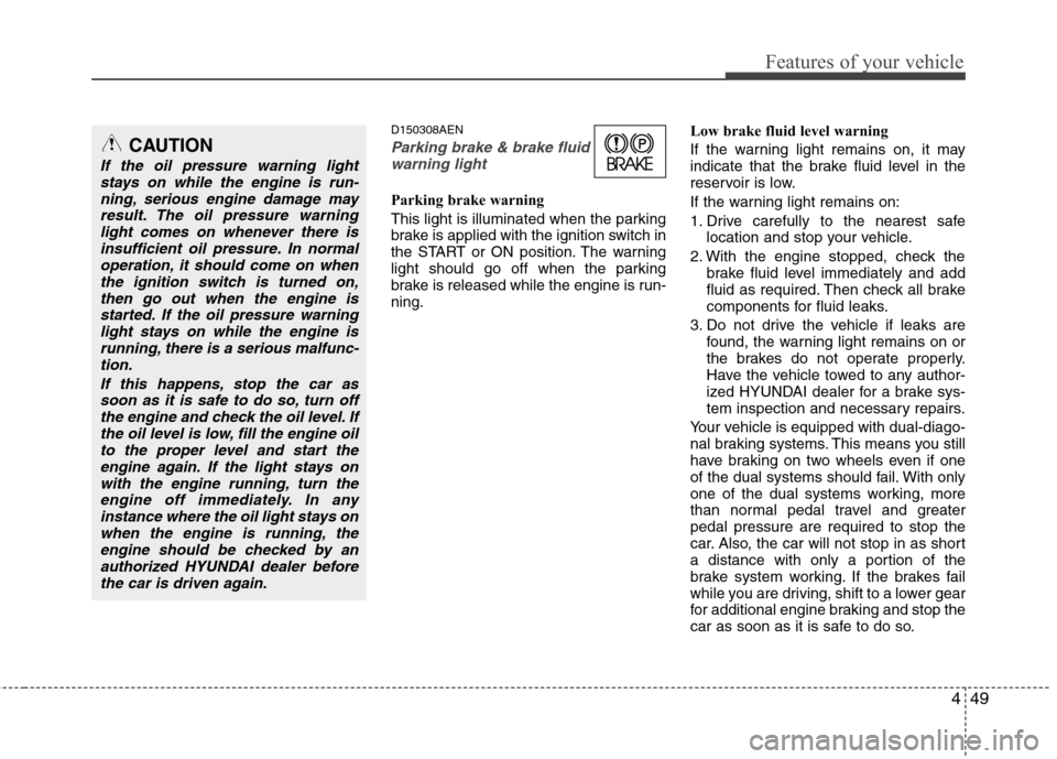 Hyundai Genesis Coupe 2011 Owners Manual 449
Features of your vehicle
D150308AEN
Parking brake & brake fluidwarning light
Parking brake warning
This light is illuminated when the parking
brake is applied with the ignition switch in
the ST Hyundai Genesis Coupe 2011 Owners Manual 449
Features of your vehicle
D150308AEN
Parking brake & brake fluidwarning light
Parking brake warning
This light is illuminated when the parking
brake is applied with the ignition switch in
the ST