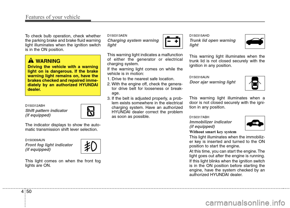 Hyundai Genesis Coupe 2011  Owners Manual Features of your vehicle
50
4
To check bulb operation, check whether 
the parking brake and brake fluid warning
light illuminates when the ignition switchis in the ON position. D150312ABH
Shift patter