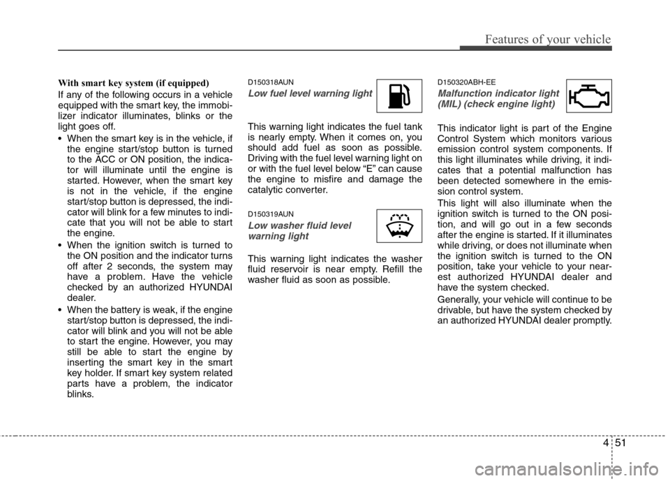 Hyundai Genesis Coupe 2011 Owners Manual 451
Features of your vehicle
With smart key system (if equipped)
If any of the following occurs in a vehicle
equipped with the smart key, the immobi-
lizer indicator illuminates, blinks or the
light Hyundai Genesis Coupe 2011 Owners Manual 451
Features of your vehicle
With smart key system (if equipped)
If any of the following occurs in a vehicle
equipped with the smart key, the immobi-
lizer indicator illuminates, blinks or the
light